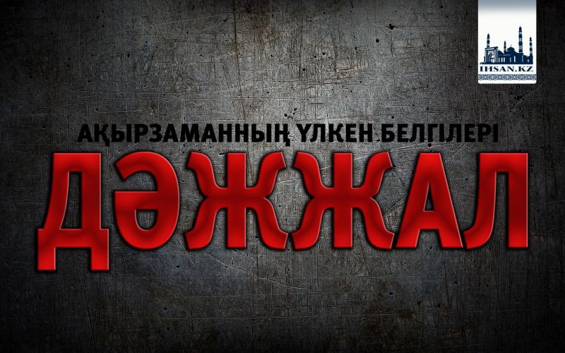АҚЫРЗАМАННЫҢ ҮЛКЕН БЕЛГІЛЕРІ: ДӘЖЖАЛ 