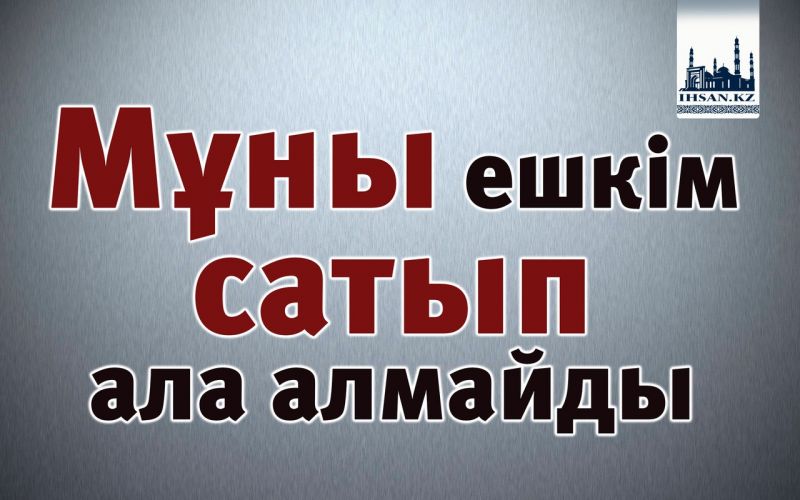 Мұны ешкім сатып ала алмайды 