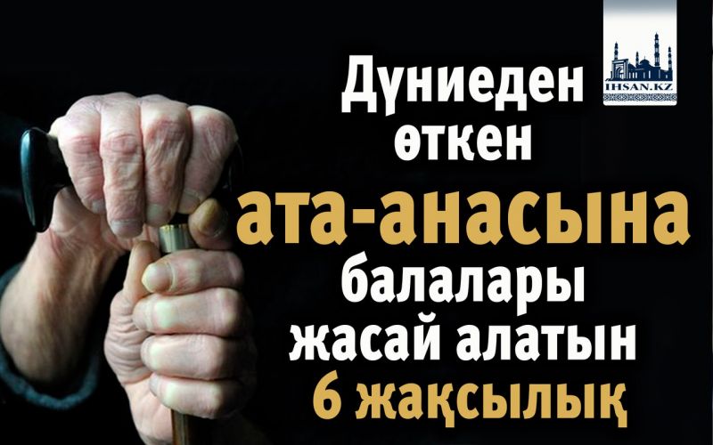Дүниеден өткен ата-анасына балалары жасай алатын 6 жақсылық