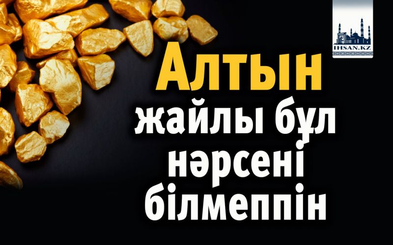 Алтын жайлы бұл нәрсені білмеппін