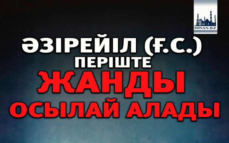 ӘЗІРЕЙІЛ (Ғ.С.) ПЕРІШТЕ ЖАНДЫ ОСЫЛАЙ АЛАДЫ