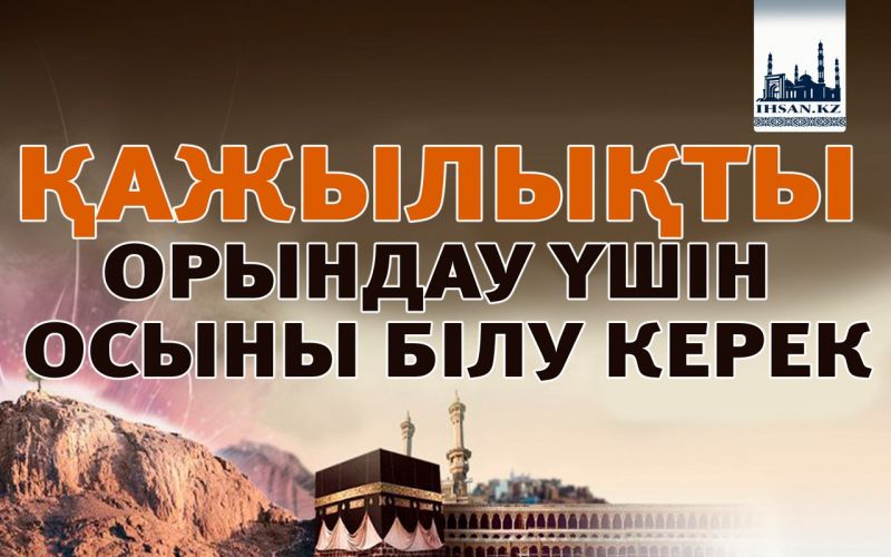 ҚАЖЫЛЫҚТЫ ОРЫНДАУ ҮШІН ОСЫНЫ БІЛУ КЕРЕК