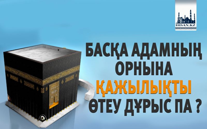 БАСҚА АДАМНЫҢ ОРНЫНА ҚАЖЫЛЫҚТЫ ӨТЕУ ДҰРЫС ПА ?