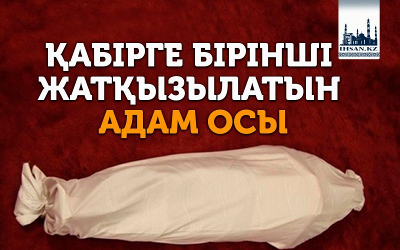 ҚАБІРГЕ БІРІНШІ ЖАТҚЫЗЫЛАТЫН АДАМ ОСЫ