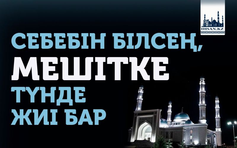СЕБЕБІН БІЛСЕҢ, МЕШІТКЕ ТҮНДЕ ЖИІ БАР