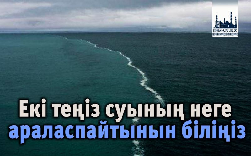 Екі теңіз суының неге араласпайтынын біліңіз