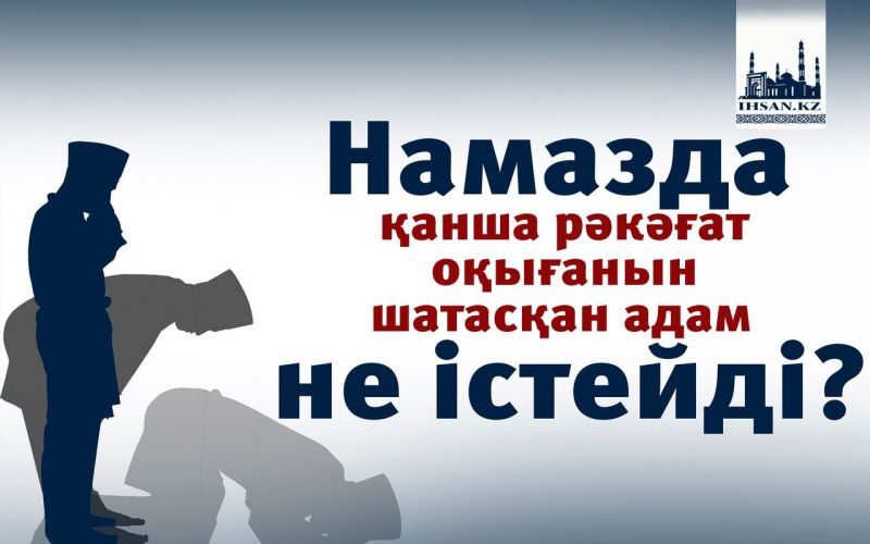 Намазда қанша рәкәғат оқығанын шатасқан адам не істейді?