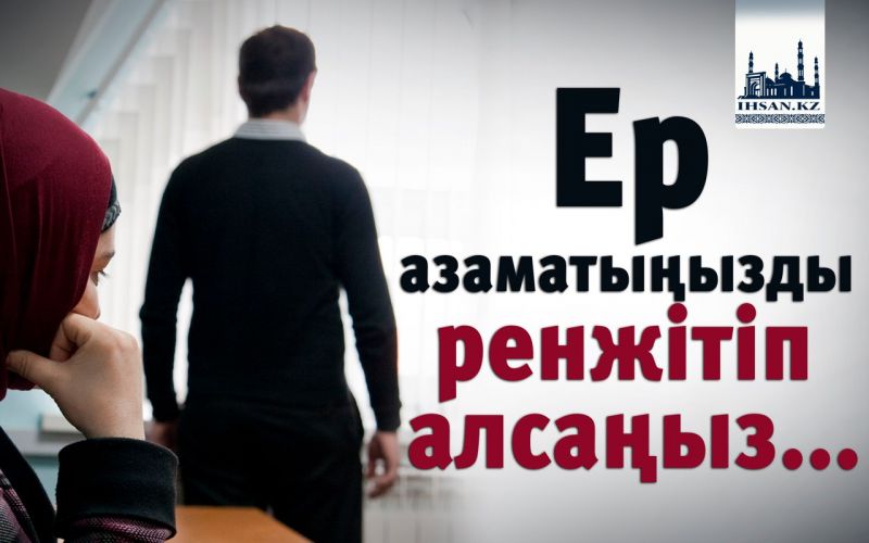 Ер азаматыңызды ренжітіп алсаңыз,..