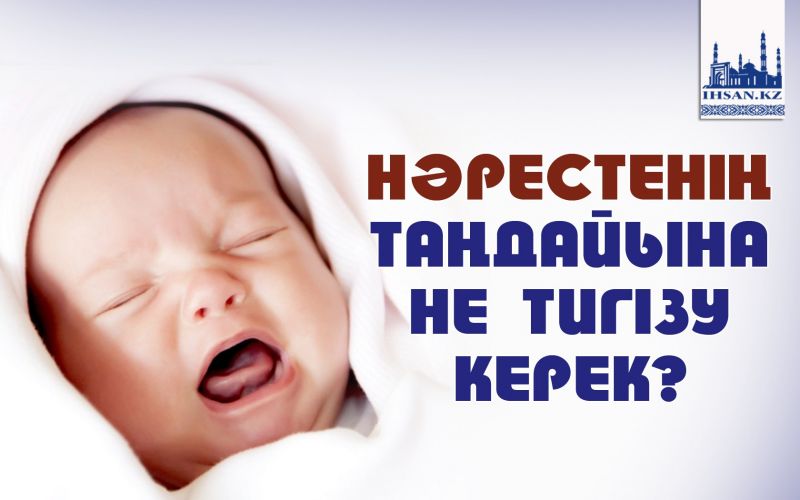 НӘРЕСТЕНІҢ ТАҢДАЙЫНА НЕ ТИГІЗУ КЕРЕК?