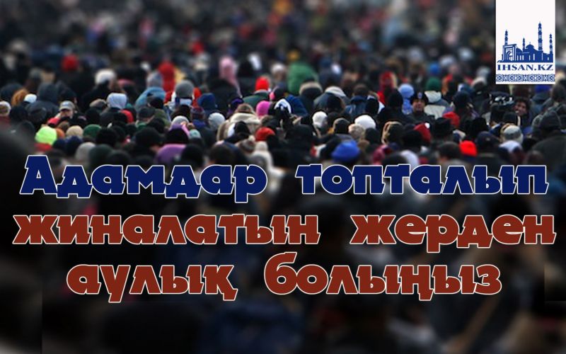 Адамдар топталып жиналатын жерден аулық болыңыз
