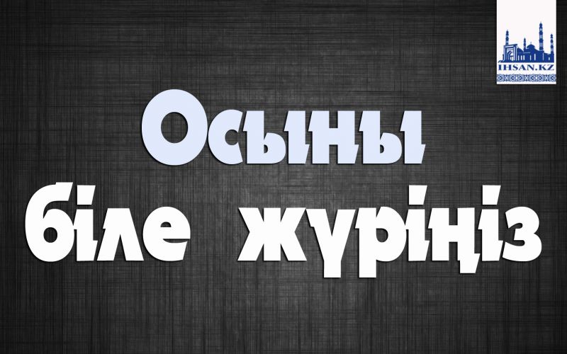 Осыны  біле жүріңіз