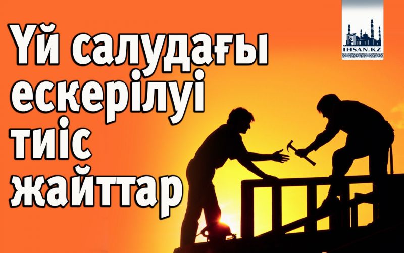 Үй салудағы ескерілуі тиіс жайттар