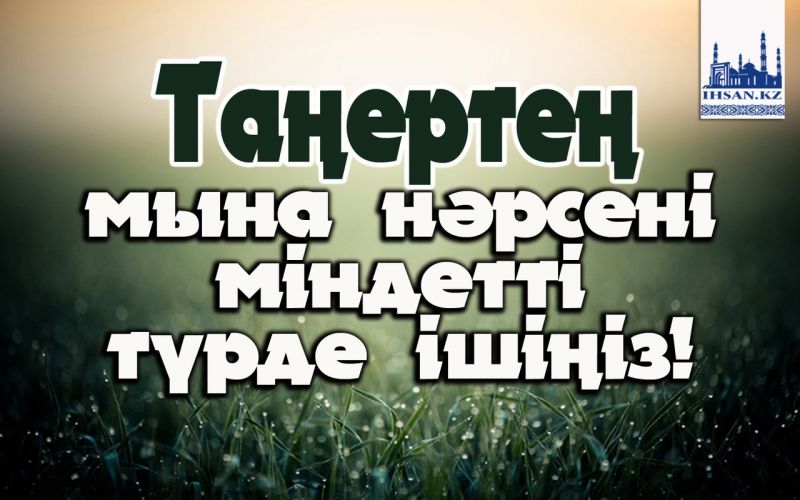 Таңертең мына нәрсені міндетті түрде ішіңіз!