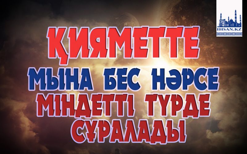 ҚИЯМЕТТЕ МЫНА БЕС НƏРСЕ МІНДЕТТІ ТҮРДЕ СҰРАЛАДЫ