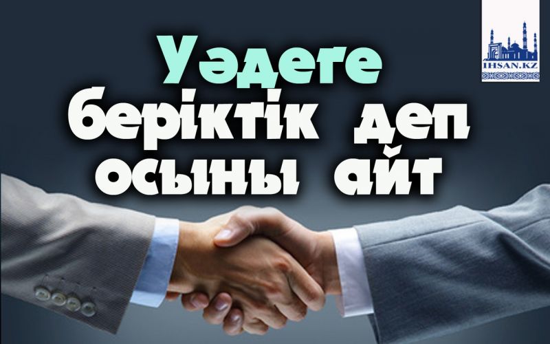 Уәдеге беріктік деп осыны айт