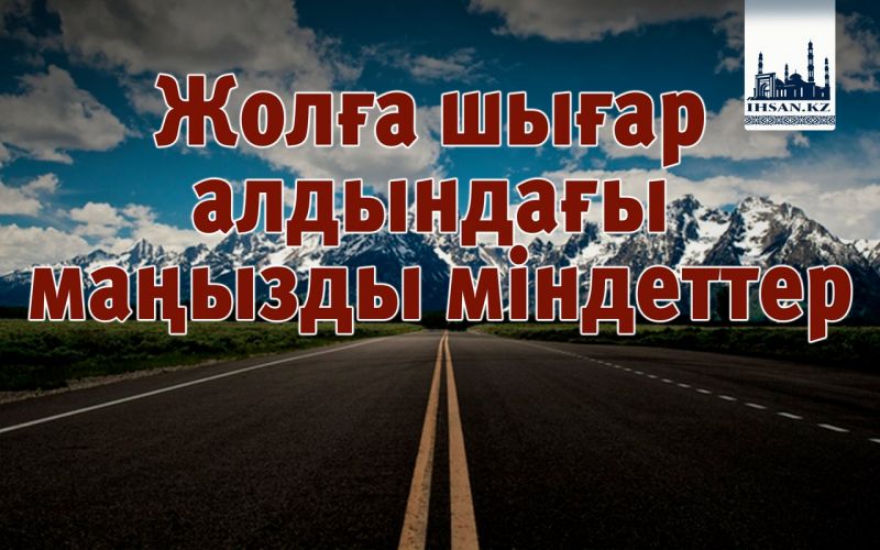 Жолға шығар алдындағы маңызды міндеттер