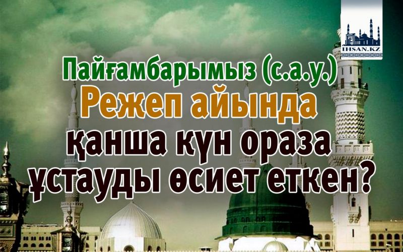 Пайғамбарымыз (с.а.у.) Режеп айында қанша күн ораза ұстауды өсиет еткен?