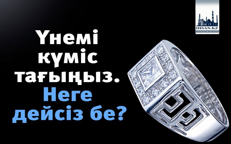 Үнемі күміс тағыңыз. Неге дейсіз бе?