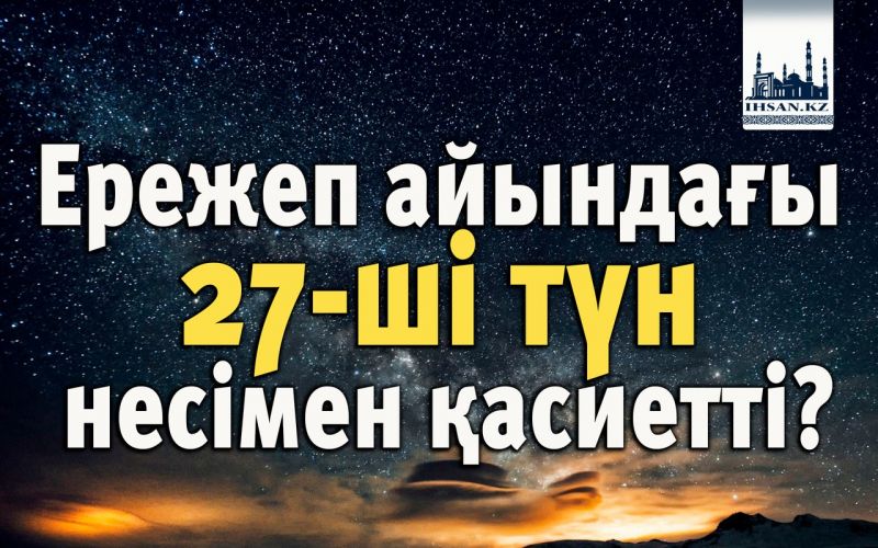 Ережеп айындағы 27-ші түн несімен қасиетті?