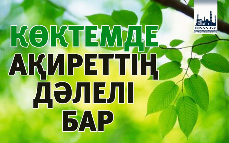 КӨКТЕМДЕ АҚИРЕТТІҢ ДӘЛЕЛІ БАР
