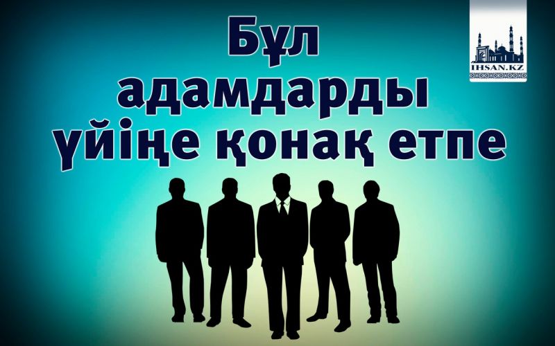 Бұл адамдарды үйіңе қонақ етпе