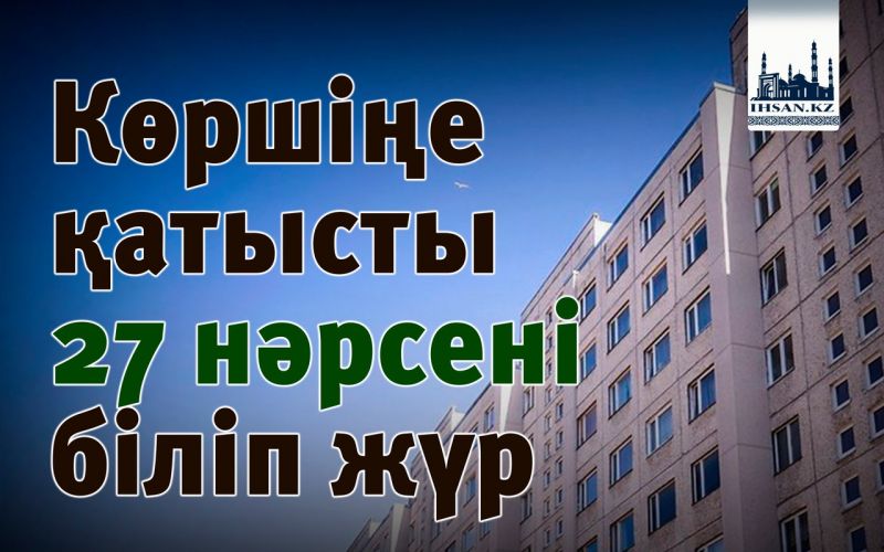 Көршіңе қатысты  27 нәрсені біліп жүр