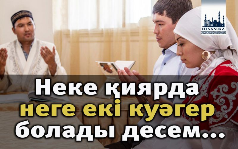 Неке қиярда неге екі куәгер болады десем...