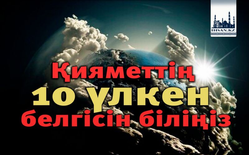 Қияметтің 10 үлкен белгісін біліңіз