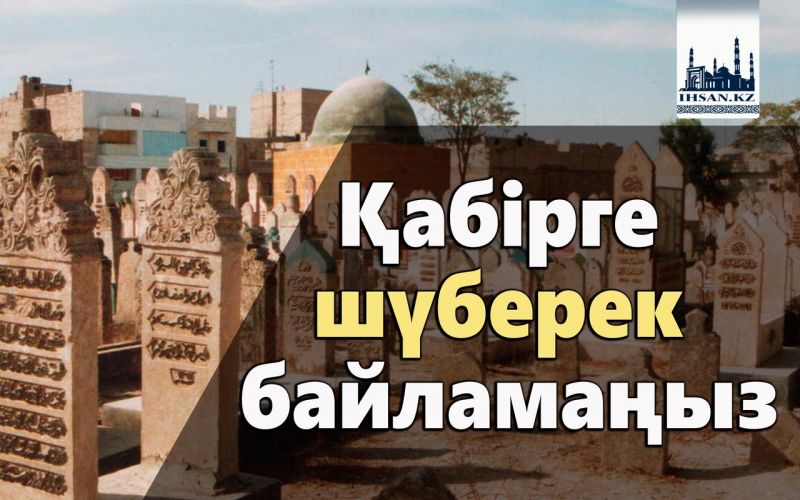 Қабірге шүберек байламаңыз