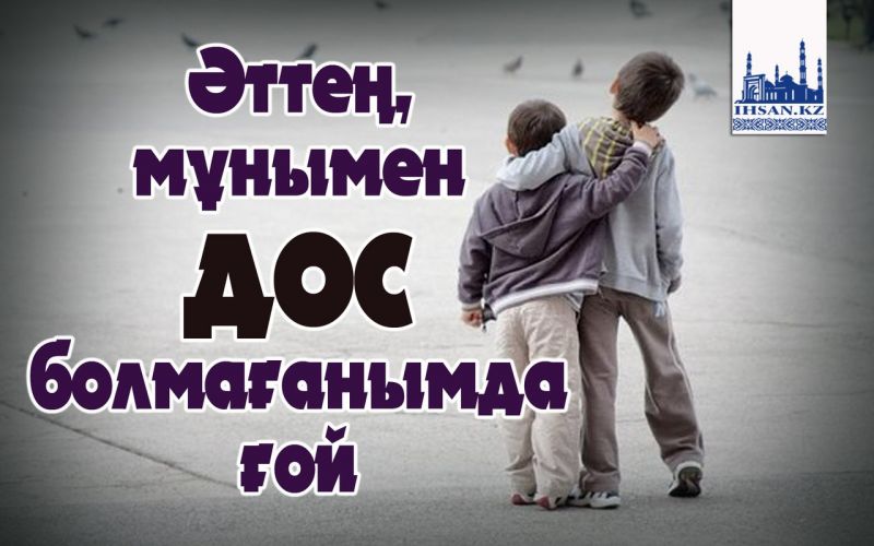 Әттең, мұнымен дос болмағанымда ғой