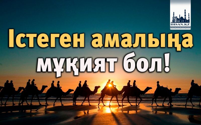 Істеген амалыңа мұқият бол!