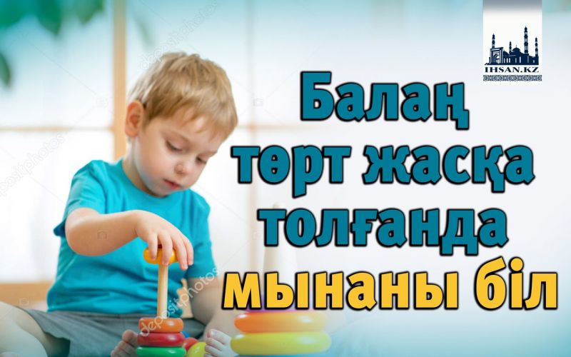 Балаң төрт жасқа толғанда мынаны біл