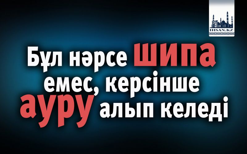 Бұл нәрсе шипа емес, керсінше ауру алып келеді