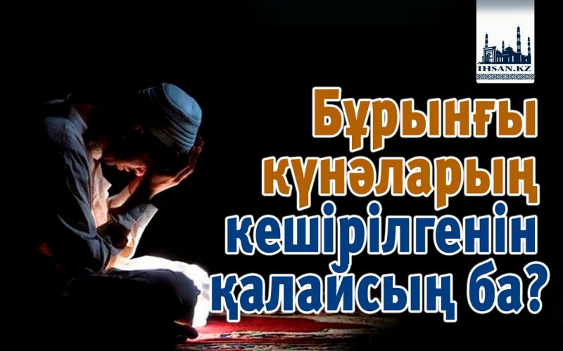 Бұрынғы күнәларың кешірілгенін қалайсың ба?