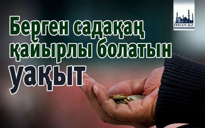 Берген садақаң қайырлы болатын уақыт