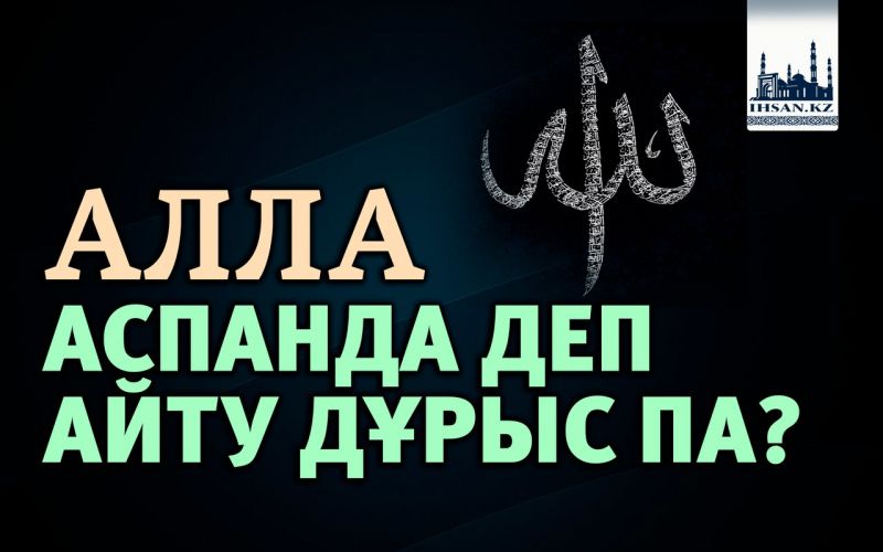 АЛЛА АСПАНДА ДЕП АЙТУ ДҰРЫС ПА?