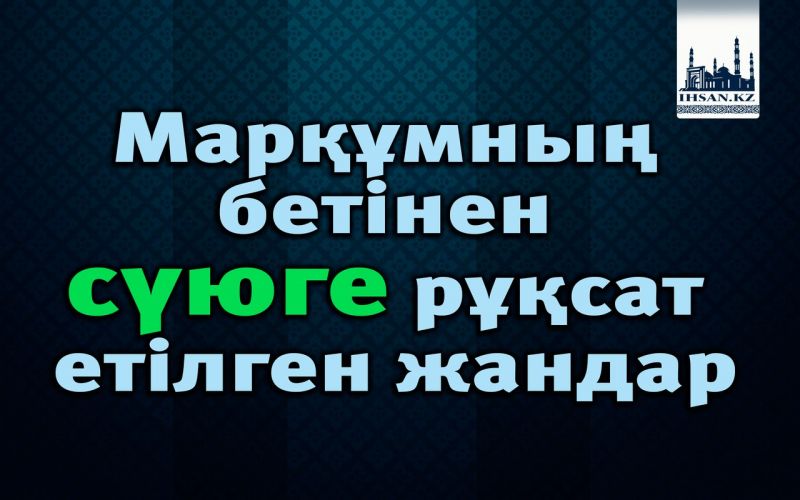 Марқұмның бетінен сүюге рұқсат етілген жандар