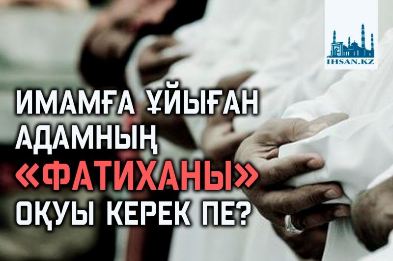 ИМАМҒА ҰЙЫҒАН АДАМНЫҢ «ФАТИХАНЫ» ОҚУЫ КЕРЕК ПЕ?