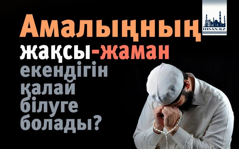 Амалыңның жақсы-жаман екендігін қалай білуге болады?