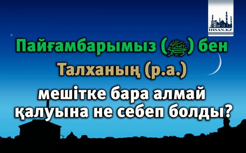 Пайғамбарымыз (ﷺ) бен Талханың (р.а.) мешітке бара алмай қалуына не себеп болды?