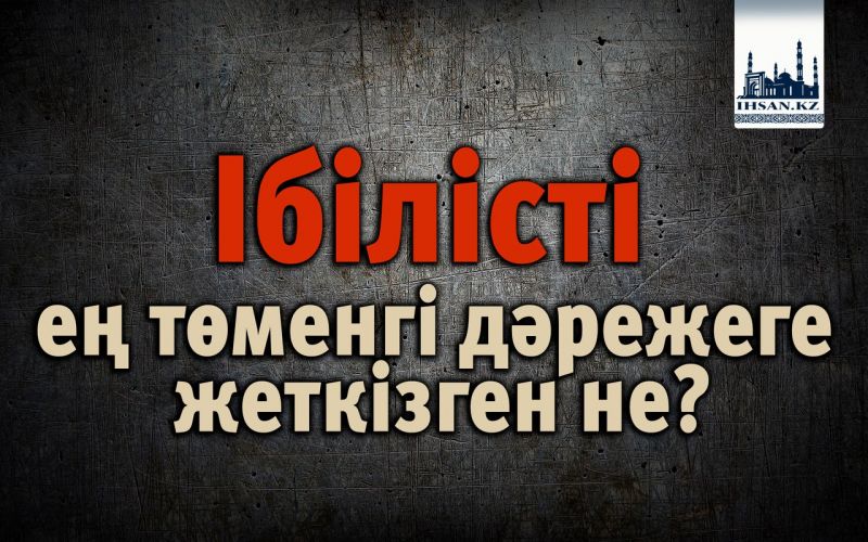 Ібілісті ең төменгі дәрежеге жеткізген не?