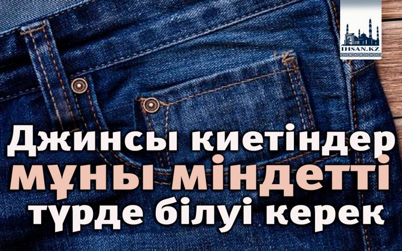   Джинсы киетіндер мұны міндетті түрде білуі керек
