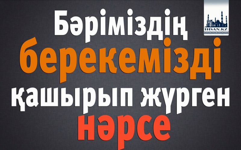 Бәріміздің берекемізді қашырып жүрген нәрсе