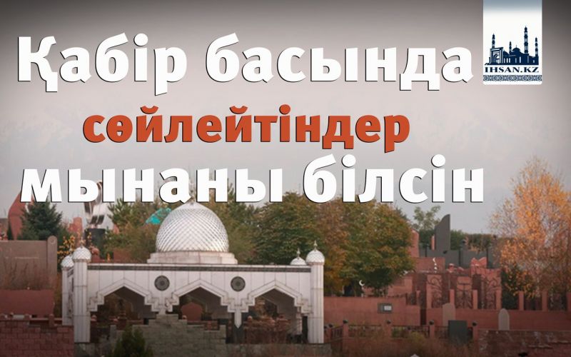 Қабір басында сөйлейтіндер мынаны білсін