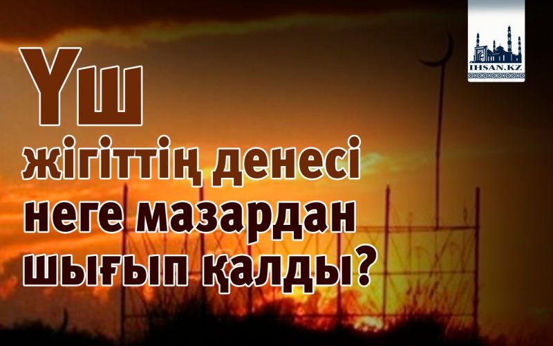  Үш жігіттің денесі неге мазардан шығып қалды?