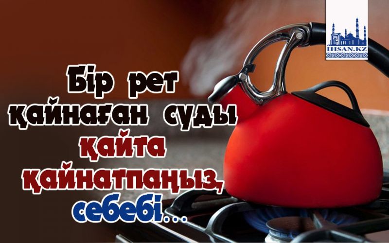 Бір рет қайнаған суды қайта қайнатпаңыз, себебі…