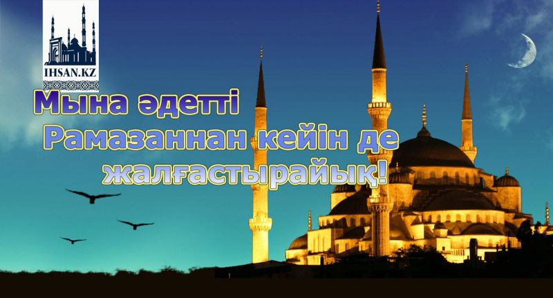 Мына дәстүрді Рамазаннан кейін де жалғастырайық...