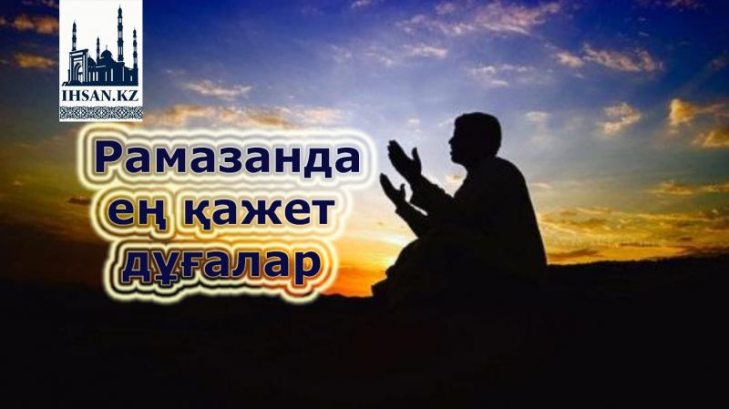 РАМАЗАНДА ЕҢ ҚАЖЕТТІ ДҰҒАЛАР