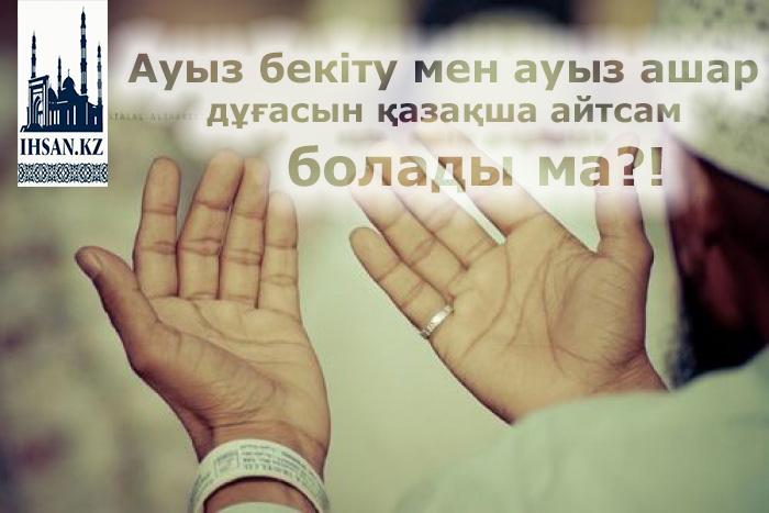 Ауыз бекіту дұғасы мен ауыз ашар дұғаларын қазақша айтуға бола ма?