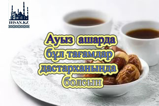Ауыз ашарда бұл тағамдар дастарханыңда болсын